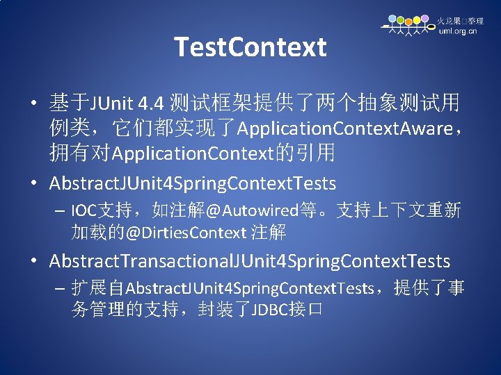 Test. Context • 基于JUnit 4. 4 测试框架提供了两个抽象测试用 例类，它们都实现了Application. Context. Aware， 拥有对Application. Context的引用 • Abstract.
