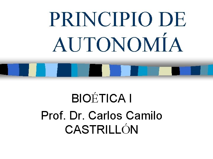 PRINCIPIO DE AUTONOMÍA BIOÉTICA I Prof. Dr. Carlos Camilo CASTRILLÓN 