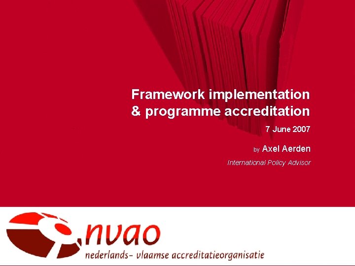 Framework implementation & programme accreditation 7 June 2007 by Axel Aerden International Policy Advisor