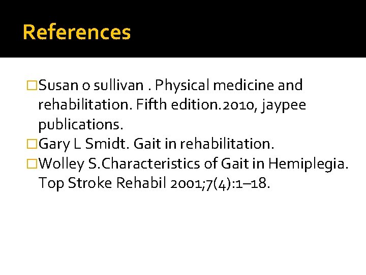 References �Susan o sullivan. Physical medicine and rehabilitation. Fifth edition. 2010, jaypee publications. �Gary References �Susan o sullivan. Physical medicine and rehabilitation. Fifth edition. 2010, jaypee publications. �Gary
