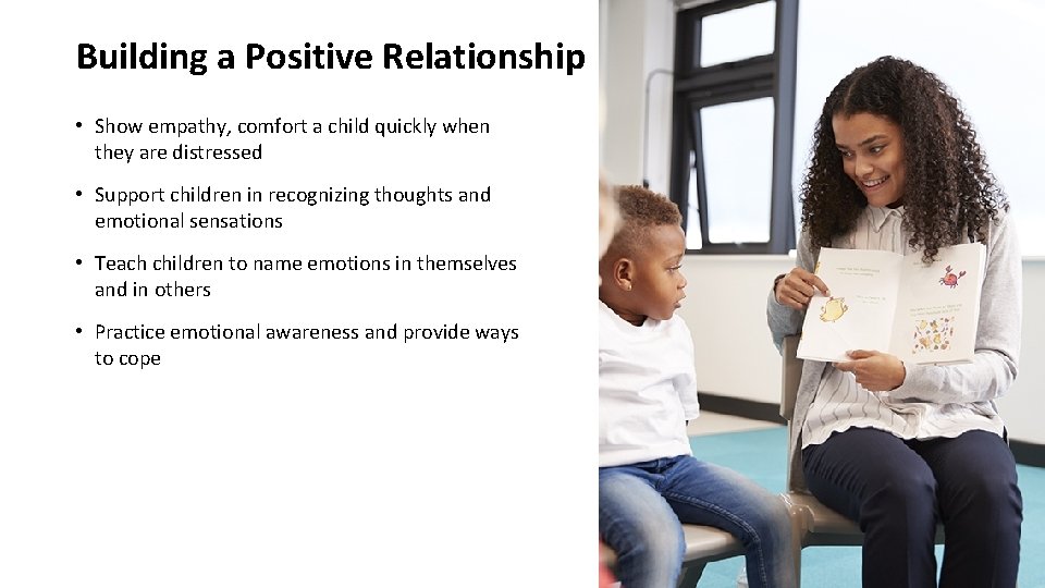Building a Positive Relationship • Show empathy, comfort a child quickly when they are