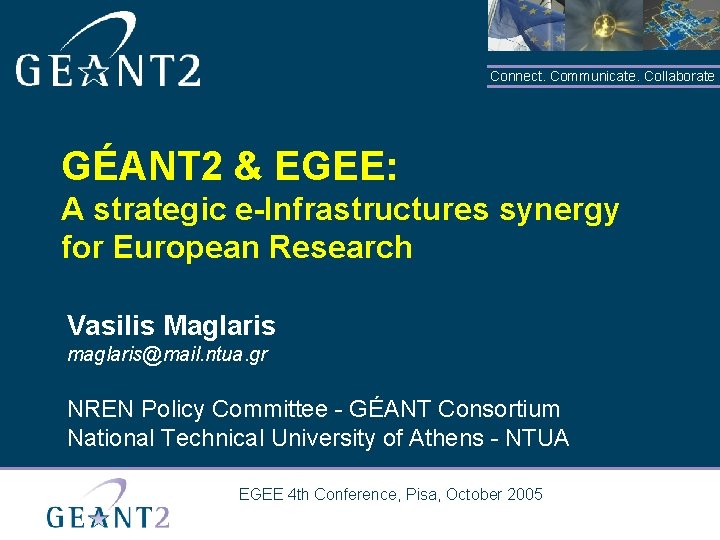 Connect. Communicate. Collaborate GÉANT 2 & EGEE: A strategic e-Infrastructures synergy for European Research