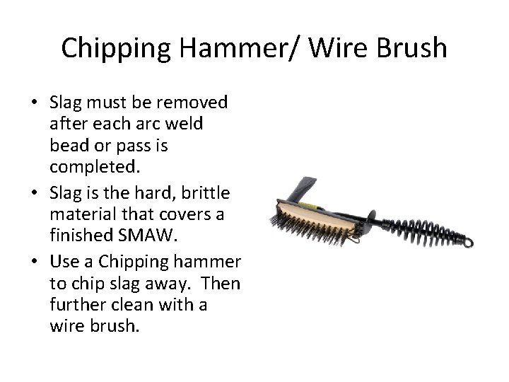 Chipping Hammer/ Wire Brush • Slag must be removed after each arc weld bead