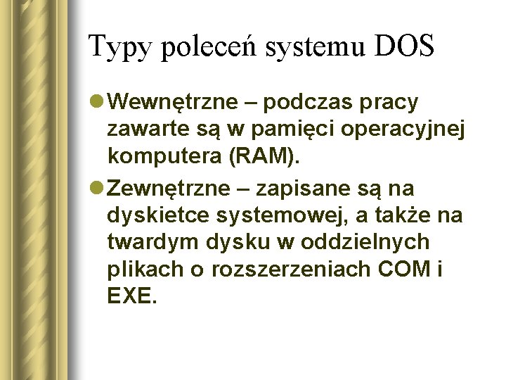 Typy poleceń systemu DOS l Wewnętrzne – podczas pracy zawarte są w pamięci operacyjnej