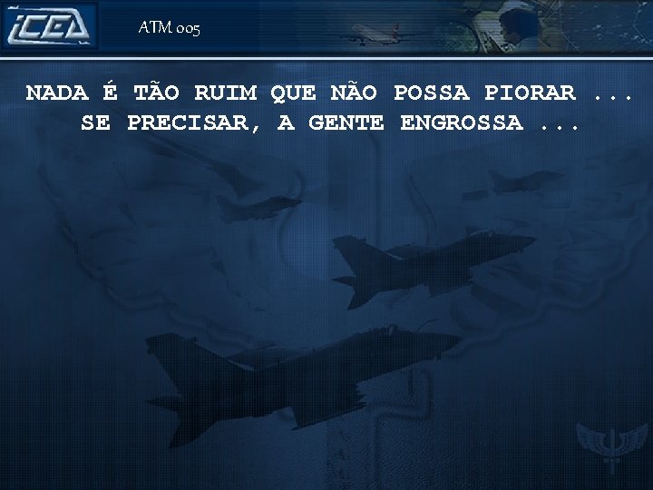 ATM 005 NADA É TÃO RUIM QUE NÃO POSSA PIORAR. . . SE PRECISAR,