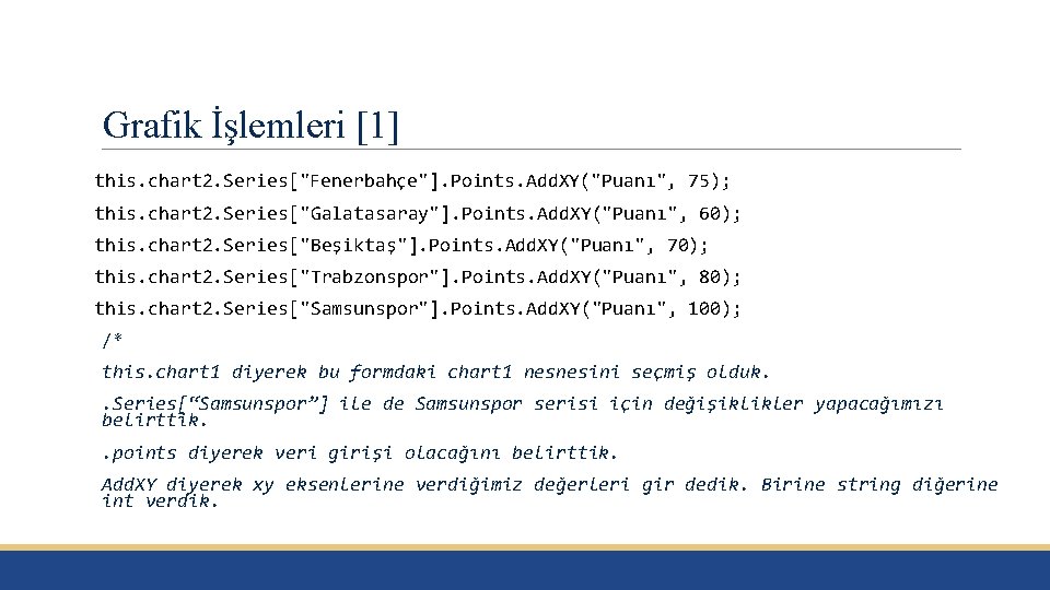 Grafik İşlemleri [1] this. chart 2. Series["Fenerbahçe"]. Points. Add. XY("Puanı", 75); this. chart 2.