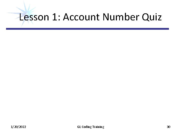 Lesson 1: Account Number Quiz 1/20/2022 GL Coding Training 30 Lesson 1: Account Number Quiz 1/20/2022 GL Coding Training 30