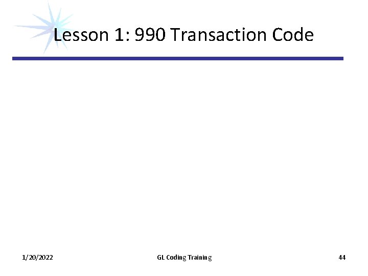 Lesson 1: 990 Transaction Code 1/20/2022 GL Coding Training 44 Lesson 1: 990 Transaction Code 1/20/2022 GL Coding Training 44