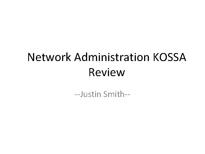 Network Administration KOSSA Review --Justin Smith-- 