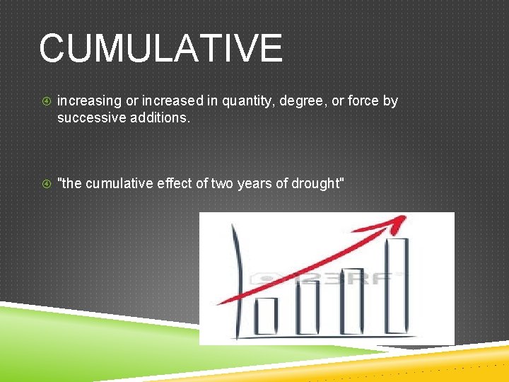 CUMULATIVE increasing or increased in quantity, degree, or force by successive additions. "the cumulative