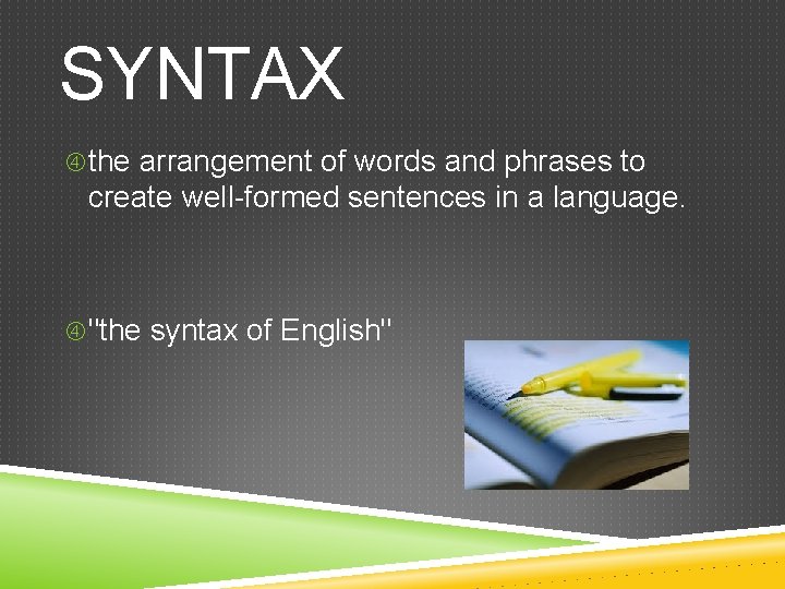 SYNTAX the arrangement of words and phrases to create well-formed sentences in a language.