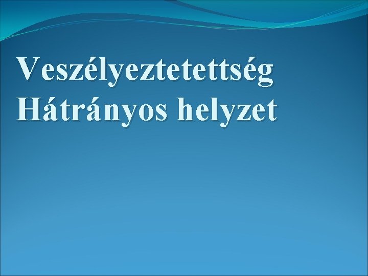 Veszélyeztetettség Hátrányos helyzet 