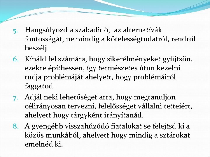 5. Hangsúlyozd a szabadidő, az alternatívák fontosságát, ne mindig a kötelességtudatról, rendről beszélj. 6.