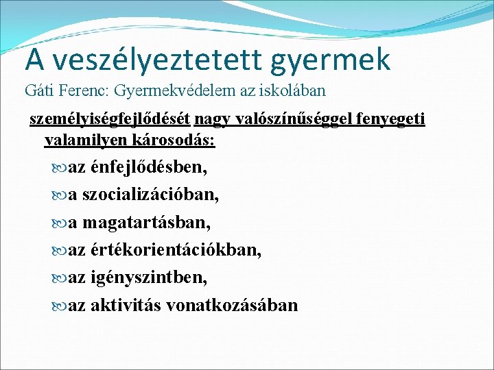 A veszélyeztetett gyermek Gáti Ferenc: Gyermekvédelem az iskolában személyiségfejlődését nagy valószínűséggel fenyegeti valamilyen károsodás: