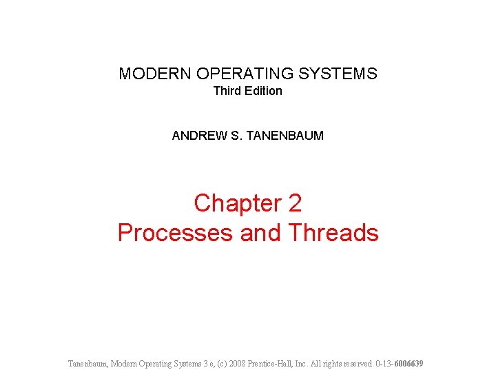 MODERN OPERATING SYSTEMS Third Edition ANDREW S. TANENBAUM Chapter 2 Processes and Threads Tanenbaum,