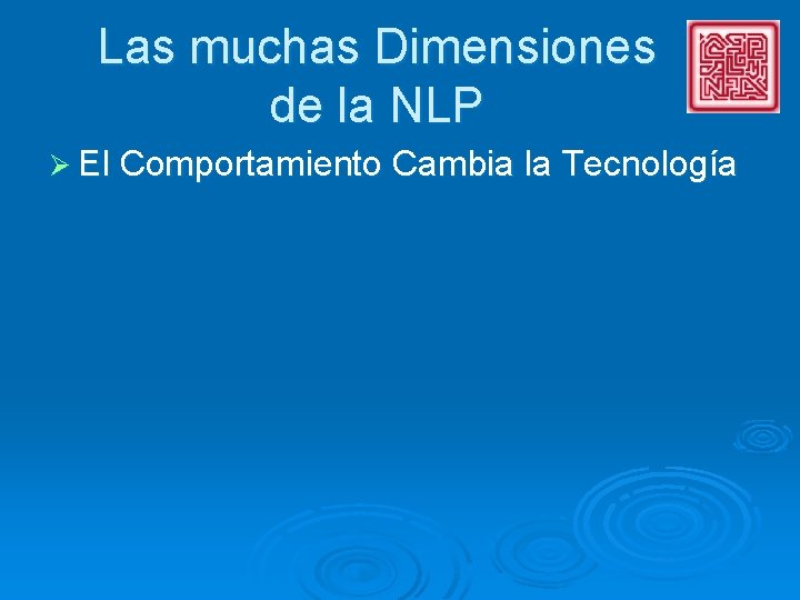 Las muchas Dimensiones de la NLP Ø El Comportamiento Cambia la Tecnología 