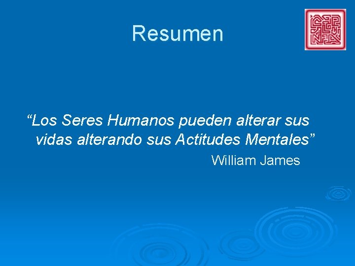 Resumen “Los Seres Humanos pueden alterar sus vidas alterando sus Actitudes Mentales” William James