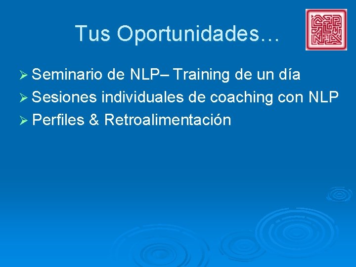 Tus Oportunidades… Ø Seminario de NLP– Training de un día Ø Sesiones individuales de