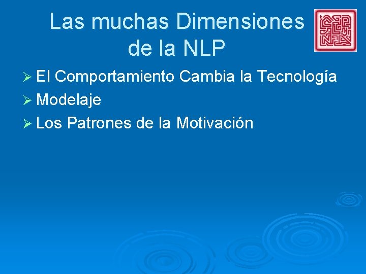 Las muchas Dimensiones de la NLP Ø El Comportamiento Cambia la Tecnología Ø Modelaje