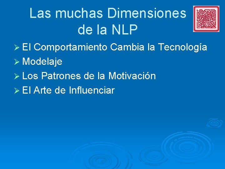 Las muchas Dimensiones de la NLP Ø El Comportamiento Cambia la Tecnología Ø Modelaje