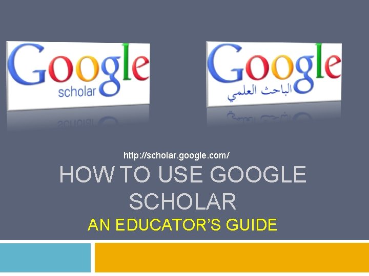http: //scholar. google. com/ HOW TO USE GOOGLE SCHOLAR AN EDUCATOR’S GUIDE 