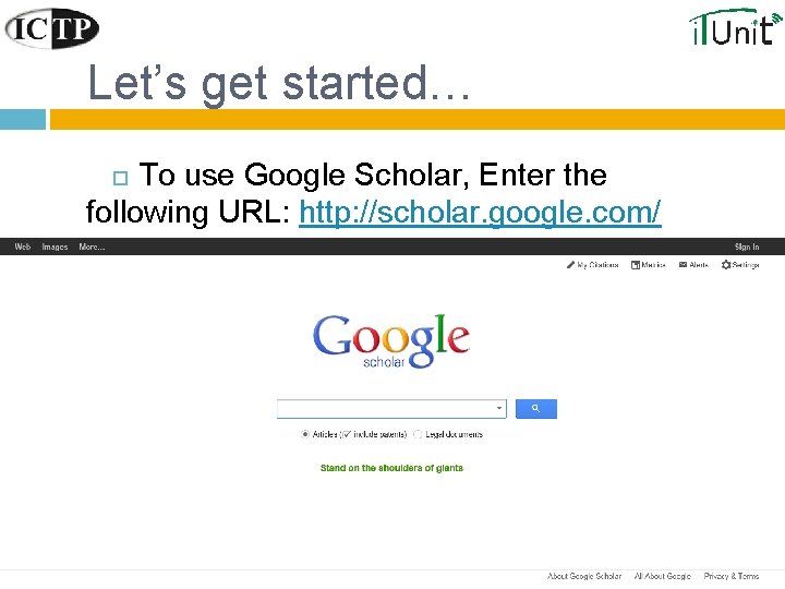 Let’s get started… To use Google Scholar, Enter the following URL: http: //scholar. google.