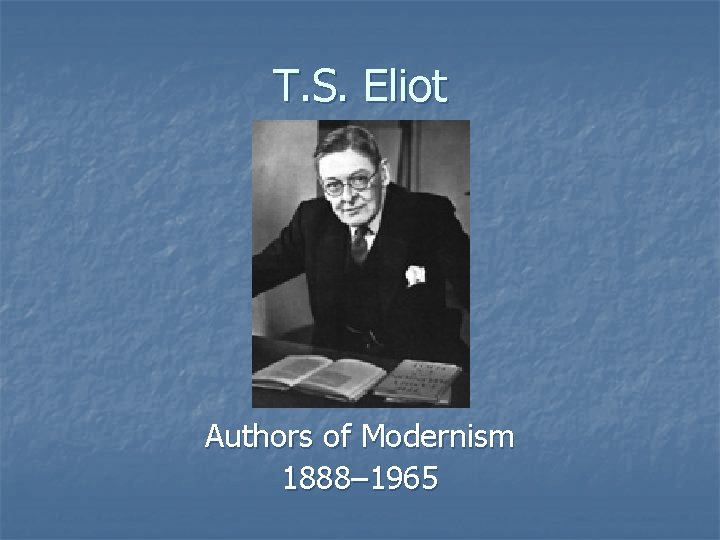 T. S. Eliot Authors of Modernism 1888– 1965 