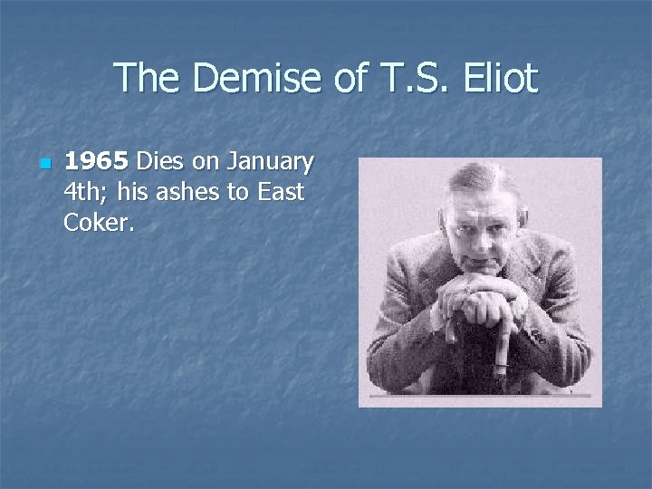 The Demise of T. S. Eliot n 1965 Dies on January 4 th; his