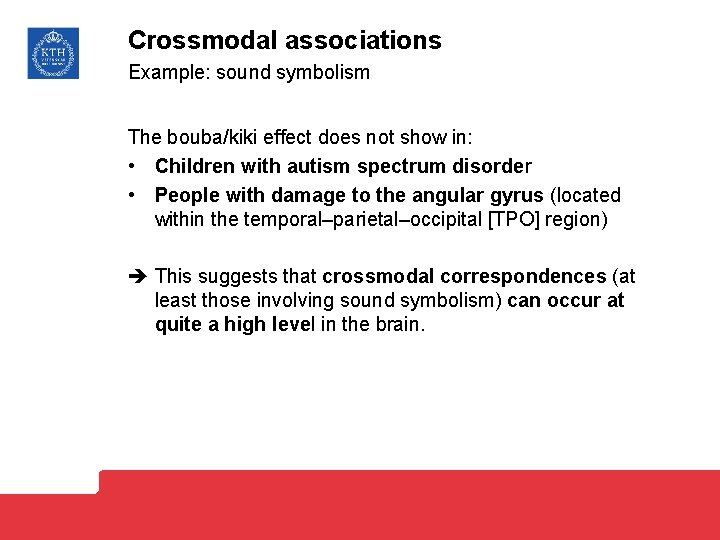 Crossmodal associations Example: sound symbolism The bouba/kiki effect does not show in: • Children