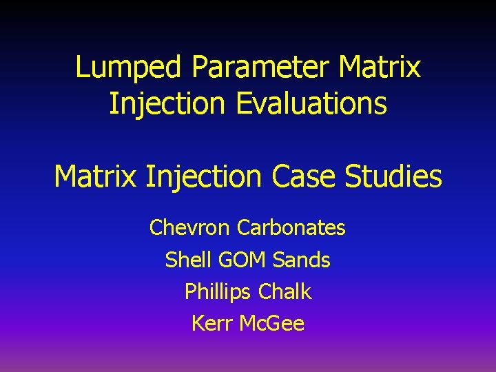 Lumped Parameter Matrix Injection Evaluations Matrix Injection Case Studies Chevron Carbonates Shell GOM Sands