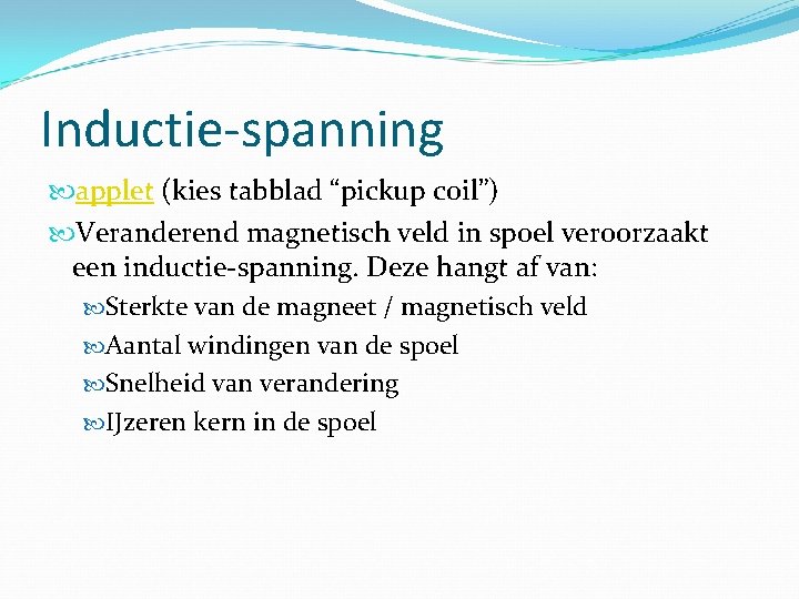 Inductie-spanning applet (kies tabblad “pickup coil”) Veranderend magnetisch veld in spoel veroorzaakt een inductie-spanning.