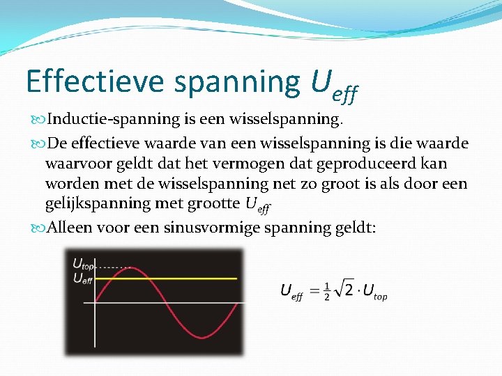 Effectieve spanning Ueff Inductie-spanning is een wisselspanning. De effectieve waarde van een wisselspanning is