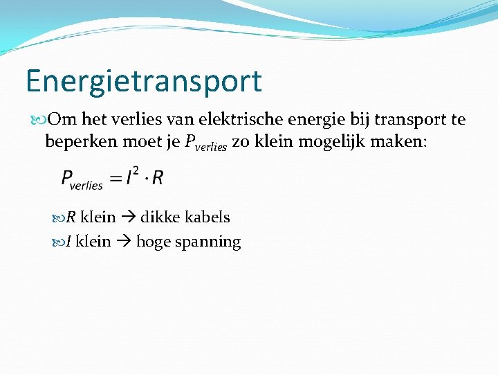 Energietransport Om het verlies van elektrische energie bij transport te beperken moet je Pverlies