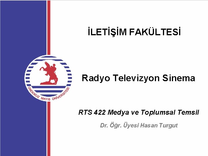 İLETİŞİM FAKÜLTESİ Radyo Televizyon Sinema RTS 422 Medya ve Toplumsal Temsil Dr. Öğr. Üyesi