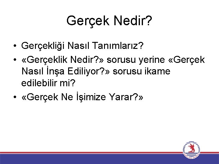 Gerçek Nedir? • Gerçekliği Nasıl Tanımlarız? • «Gerçeklik Nedir? » sorusu yerine «Gerçek Nasıl