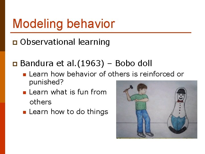 Modeling behavior p Observational learning p Bandura et al. (1963) – Bobo doll n