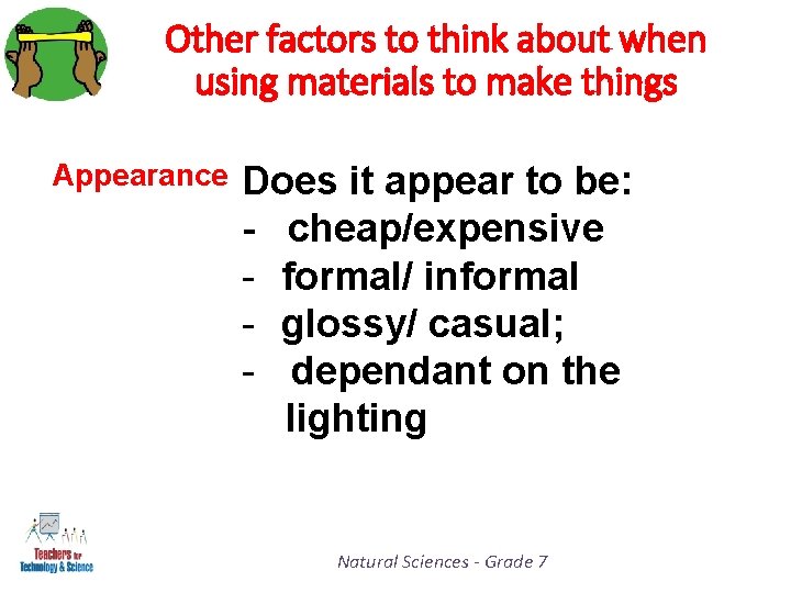 Other factors to think about when using materials to make things Appearance Does it