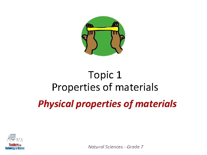 Topic 1 Properties of materials Physical properties of materials Natural Sciences - Grade 7