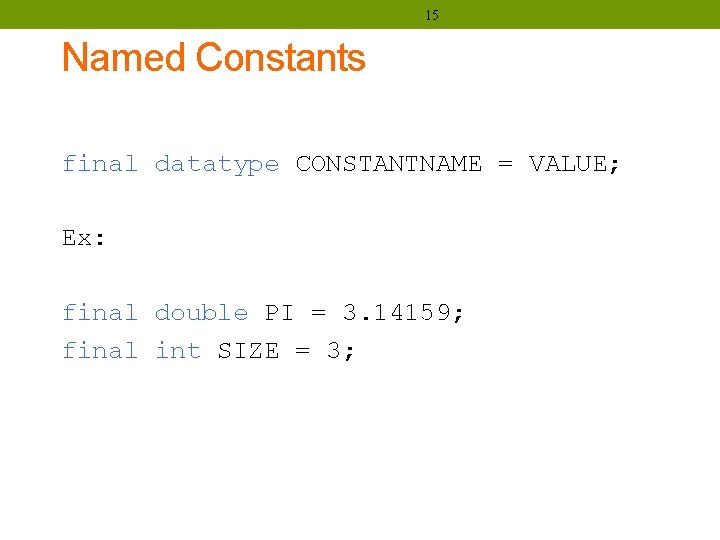 15 Named Constants final datatype CONSTANTNAME = VALUE; Ex: final double PI = 3.