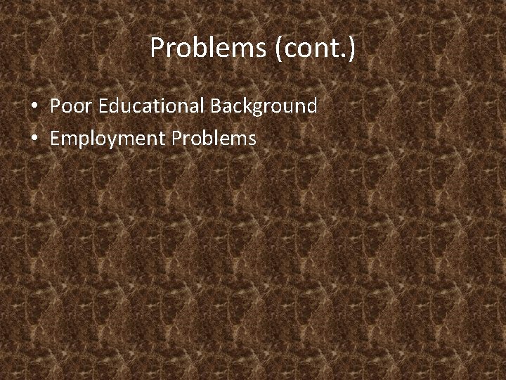 Problems (cont. ) • Poor Educational Background • Employment Problems 