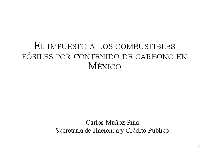 EL IMPUESTO A LOS COMBUSTIBLES FÓSILES POR CONTENIDO DE CARBONO EN MÉXICO Carlos Muñoz