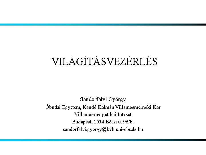 VILÁGÍTÁSVEZÉRLÉS Sándorfalvi György Óbudai Egyetem, Kandó Kálmán Villamosmérnöki Kar Villamosenergetikai Intézet Budapest, 1034 Bécsi