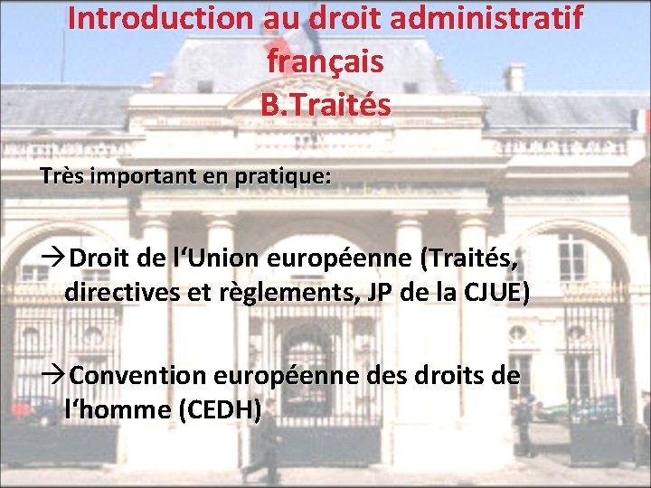 Introduction au droit administratif français B. Traités Très important en pratique: àDroit de l‘Union