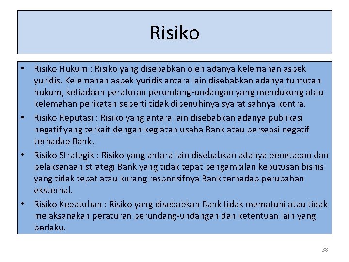 Risiko • Risiko Hukum : Risiko yang disebabkan oleh adanya kelemahan aspek yuridis. Kelemahan