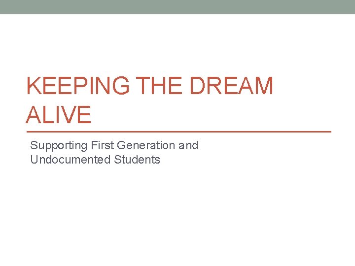 KEEPING THE DREAM ALIVE Supporting First Generation and Undocumented Students 