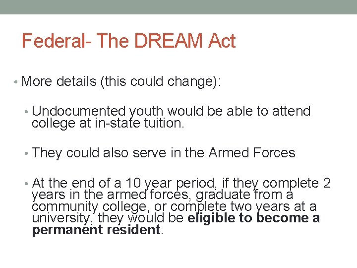 Federal- The DREAM Act • More details (this could change): • Undocumented youth would