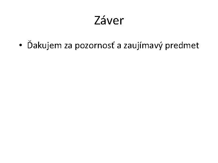 Záver • Ďakujem za pozornosť a zaujímavý predmet 