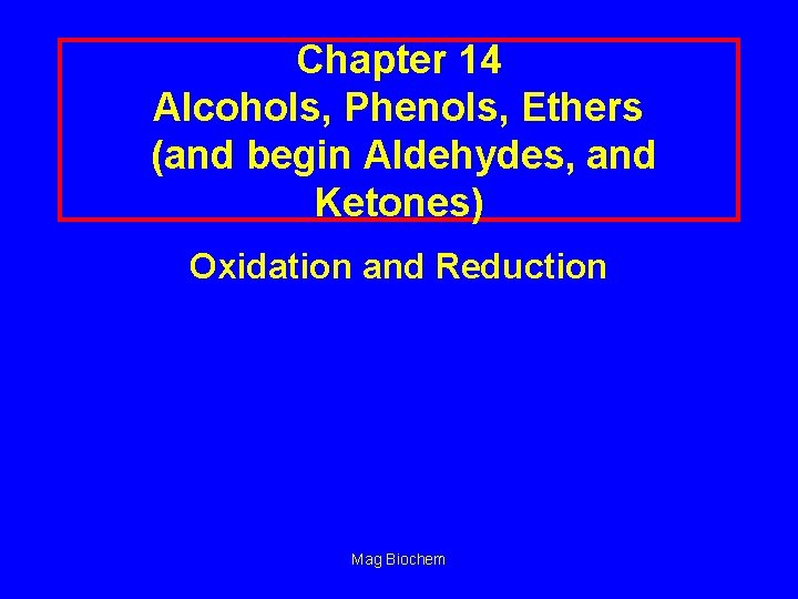 Chapter 14 Alcohols, Phenols, Ethers (and begin Aldehydes, and Ketones) Oxidation and Reduction Mag