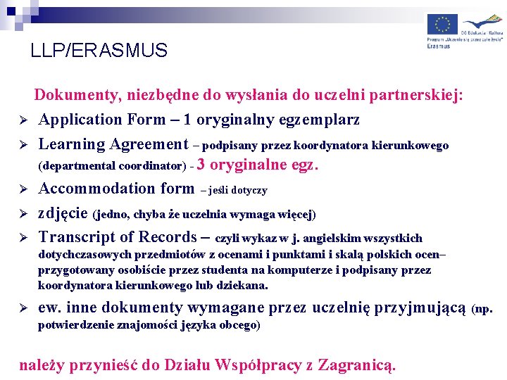 LLP/ERASMUS Dokumenty, niezbędne do wysłania do uczelni partnerskiej: Ø Application Form – 1 oryginalny