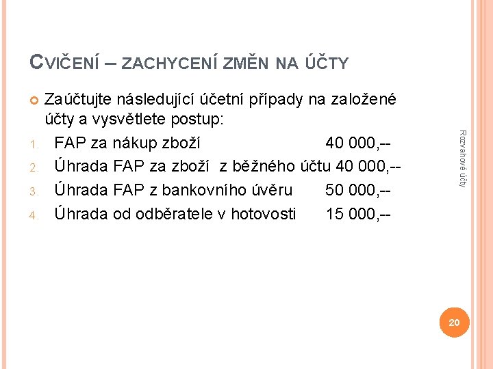 CVIČENÍ – ZACHYCENÍ ZMĚN NA ÚČTY Zaúčtujte následující účetní případy na založené účty a